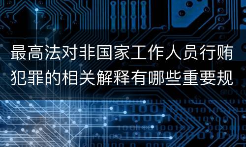 最高法对非国家工作人员行贿犯罪的相关解释有哪些重要规定
