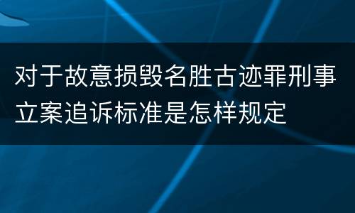 对于故意损毁名胜古迹罪刑事立案追诉标准是怎样规定