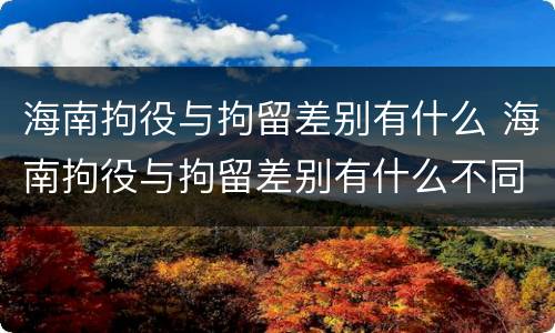海南拘役与拘留差别有什么 海南拘役与拘留差别有什么不同