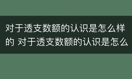 对于透支数额的认识是怎么样的 对于透支数额的认识是怎么样的呢