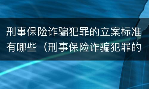 刑事保险诈骗犯罪的立案标准有哪些（刑事保险诈骗犯罪的立案标准有哪些内容）