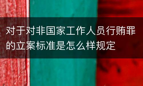 对于对非国家工作人员行贿罪的立案标准是怎么样规定