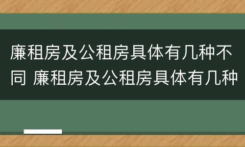 廉租房及公租房具体有几种不同 廉租房及公租房具体有几种不同吗