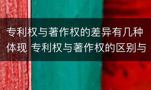 专利权与著作权的差异有几种体现 专利权与著作权的区别与联系