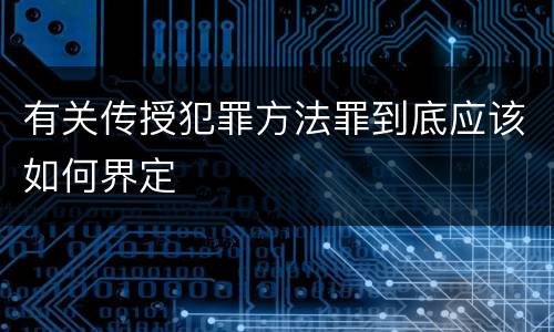 有关传授犯罪方法罪到底应该如何界定