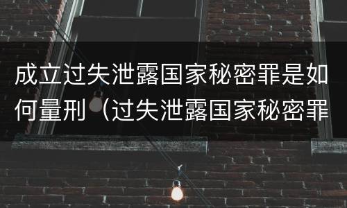 成立过失泄露国家秘密罪是如何量刑（过失泄露国家秘密罪的情形有哪些?）