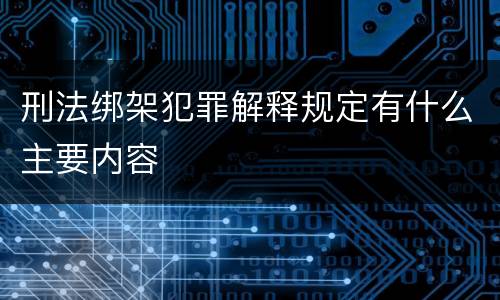 刑法绑架犯罪解释规定有什么主要内容
