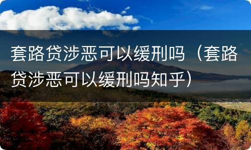 套路贷涉恶可以缓刑吗（套路贷涉恶可以缓刑吗知乎）