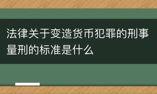法律关于变造货币犯罪的刑事量刑的标准是什么