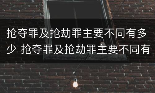 抢夺罪及抢劫罪主要不同有多少 抢夺罪及抢劫罪主要不同有多少种