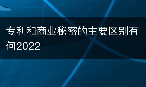 专利和商业秘密的主要区别有何2022