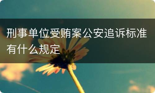 刑事单位受贿案公安追诉标准有什么规定