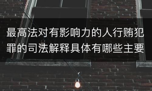 最高法对有影响力的人行贿犯罪的司法解释具体有哪些主要规定