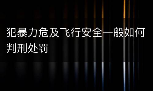犯暴力危及飞行安全一般如何判刑处罚