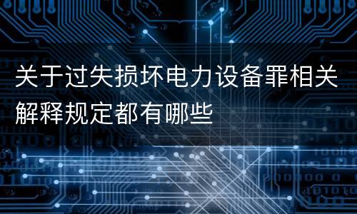 关于过失损坏电力设备罪相关解释规定都有哪些