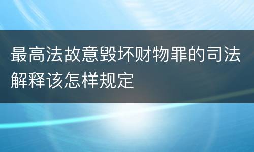 最高法故意毁坏财物罪的司法解释该怎样规定