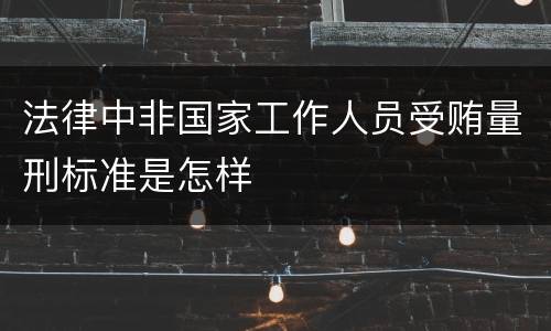 法律中非国家工作人员受贿量刑标准是怎样