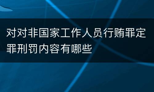 对对非国家工作人员行贿罪定罪刑罚内容有哪些