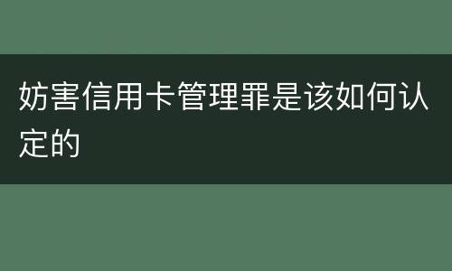 妨害信用卡管理罪是该如何认定的