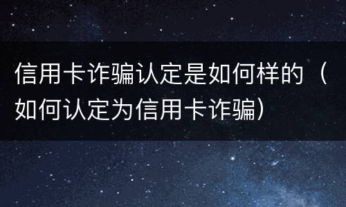 信用卡诈骗认定是如何样的（如何认定为信用卡诈骗）