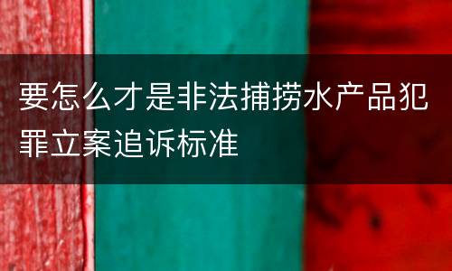 要怎么才是非法捕捞水产品犯罪立案追诉标准