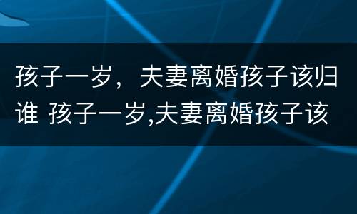 孩子一岁，夫妻离婚孩子该归谁 孩子一岁,夫妻离婚孩子该归谁抚养