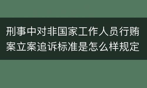 刑事中对非国家工作人员行贿案立案追诉标准是怎么样规定