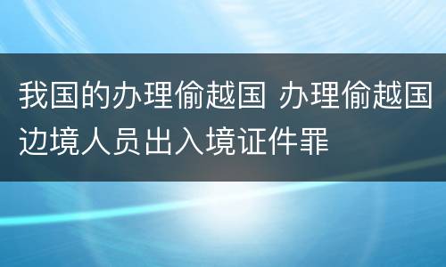 我国的办理偷越国 办理偷越国边境人员出入境证件罪