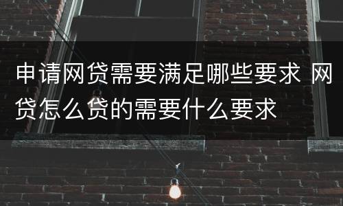 申请网贷需要满足哪些要求 网贷怎么贷的需要什么要求