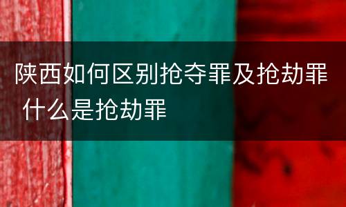 陕西如何区别抢夺罪及抢劫罪 什么是抢劫罪