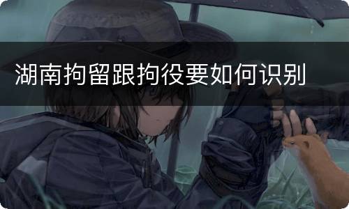 湖南拘留跟拘役要如何识别