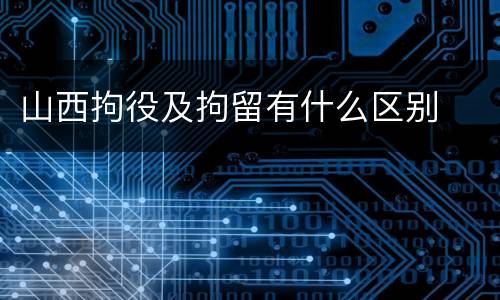 山西拘役及拘留有什么区别