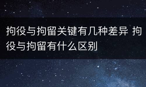 拘役与拘留关键有几种差异 拘役与拘留有什么区别