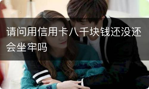 请问用信用卡八千块钱还没还会坐牢吗