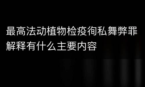 最高法动植物检疫徇私舞弊罪解释有什么主要内容