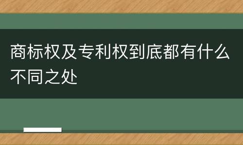 商标权及专利权到底都有什么不同之处