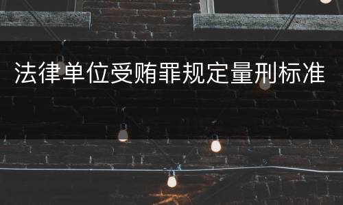 法律单位受贿罪规定量刑标准