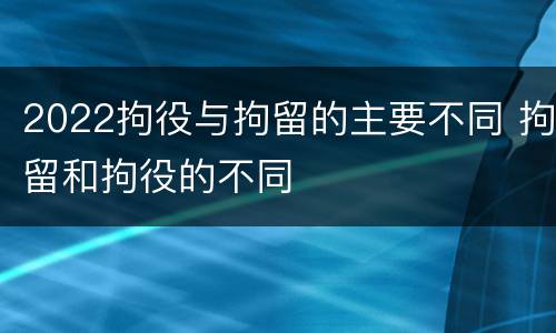 2022拘役与拘留的主要不同 拘留和拘役的不同