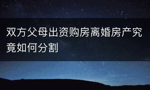 双方父母出资购房离婚房产究竟如何分割