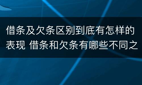 借条及欠条区别到底有怎样的表现 借条和欠条有哪些不同之处?