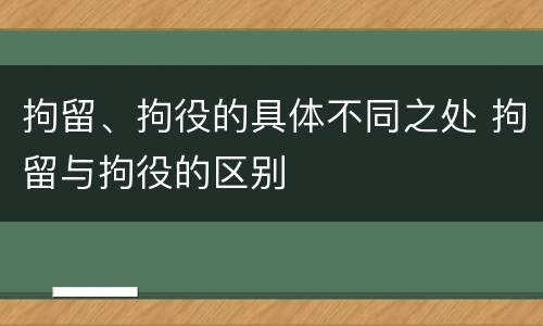 拘留、拘役的具体不同之处 拘留与拘役的区别