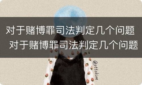 对于赌博罪司法判定几个问题 对于赌博罪司法判定几个问题的认定
