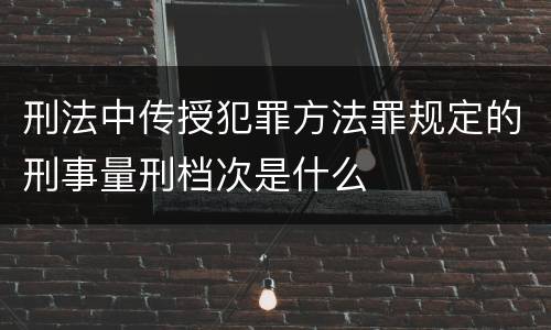 刑法中传授犯罪方法罪规定的刑事量刑档次是什么