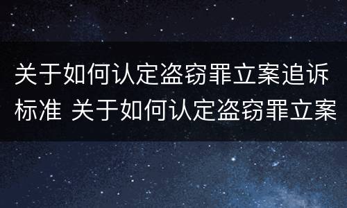 关于如何认定盗窃罪立案追诉标准 关于如何认定盗窃罪立案追诉标准的规定