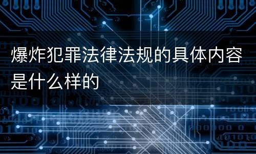 爆炸犯罪法律法规的具体内容是什么样的
