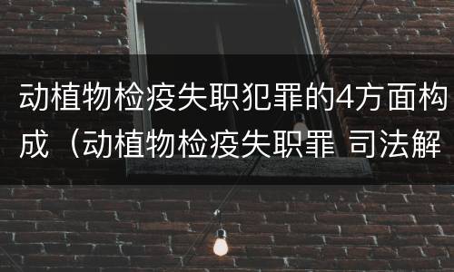 动植物检疫失职犯罪的4方面构成（动植物检疫失职罪 司法解释）