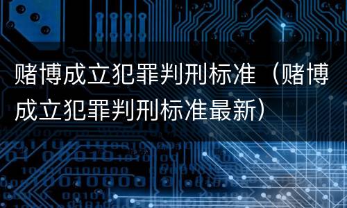 赌博成立犯罪判刑标准（赌博成立犯罪判刑标准最新）