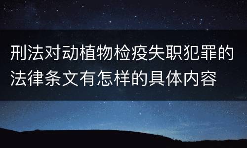 刑法对动植物检疫失职犯罪的法律条文有怎样的具体内容