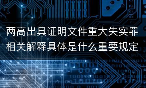 两高出具证明文件重大失实罪相关解释具体是什么重要规定
