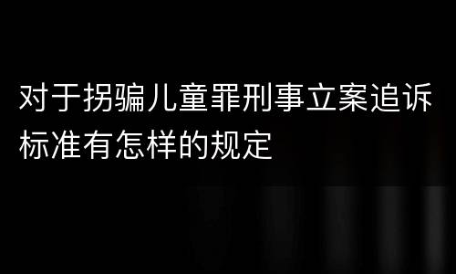 对于拐骗儿童罪刑事立案追诉标准有怎样的规定